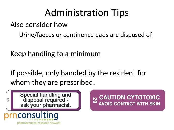 Administration Tips Also consider how Urine/faeces or continence pads are disposed of Keep handling