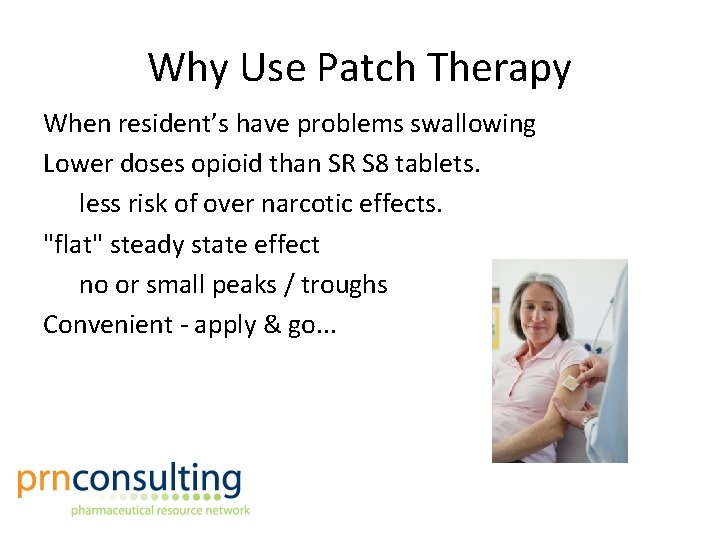 Why Use Patch Therapy When resident’s have problems swallowing Lower doses opioid than SR