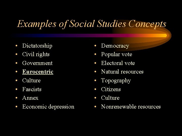Examples of Social Studies Concepts • • Dictatorship Civil rights Government Eurocentric Culture Fascists