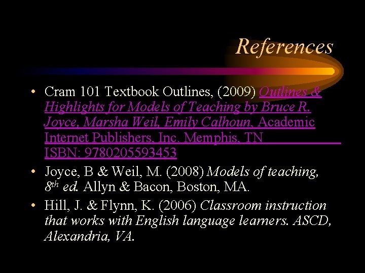 References • Cram 101 Textbook Outlines, (2009) Outlines & Highlights for Models of Teaching