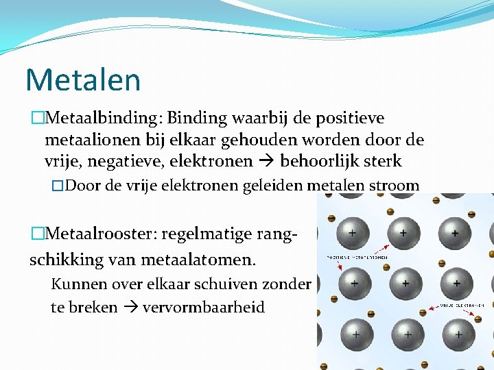 Metalen �Metaalbinding: Binding waarbij de positieve metaalionen bij elkaar gehouden worden door de vrije,