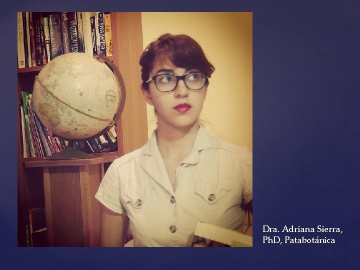 Dra. Adriana Sierra, Ph. D, Patabotánica 