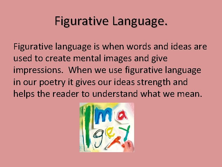 Figurative Language. Figurative language is when words and ideas are used to create mental