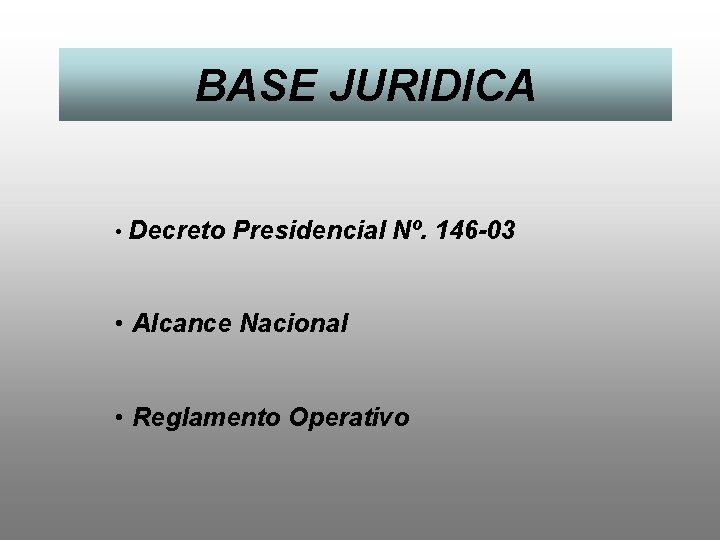 BASE JURIDICA • Decreto Presidencial Nº. 146 -03 • Alcance Nacional • Reglamento Operativo