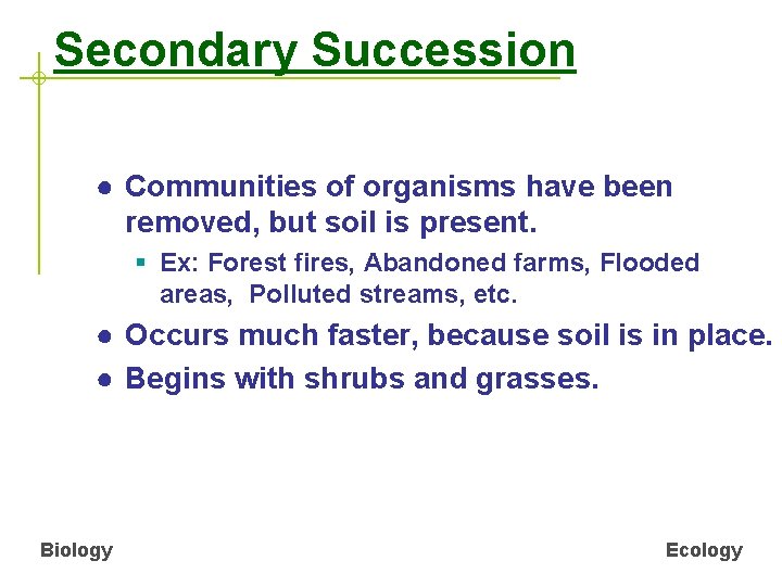 Secondary Succession ● Communities of organisms have been removed, but soil is present. §