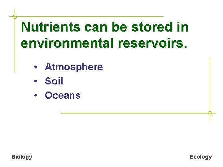 Nutrients can be stored in environmental reservoirs. • Atmosphere • Soil • Oceans Biology