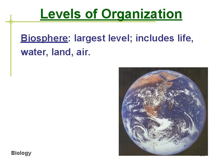 Levels of Organization Biosphere: largest level; includes life, water, land, air. Biology Ecology 