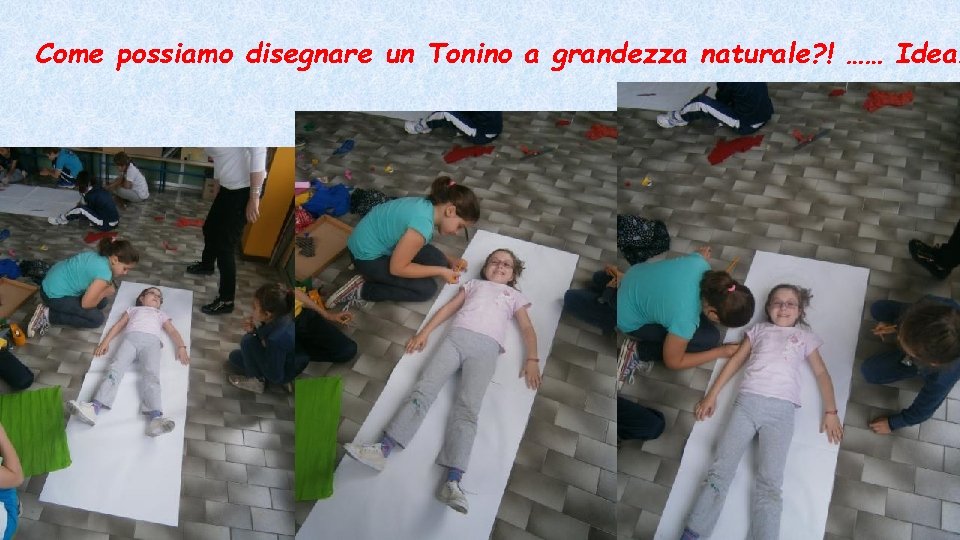 Come possiamo disegnare un Tonino a grandezza naturale? ! …… Idea! 