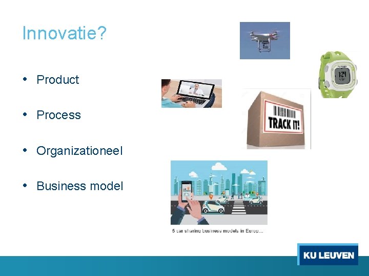 Innovatie? • Product • Process • Organizationeel • Business model 