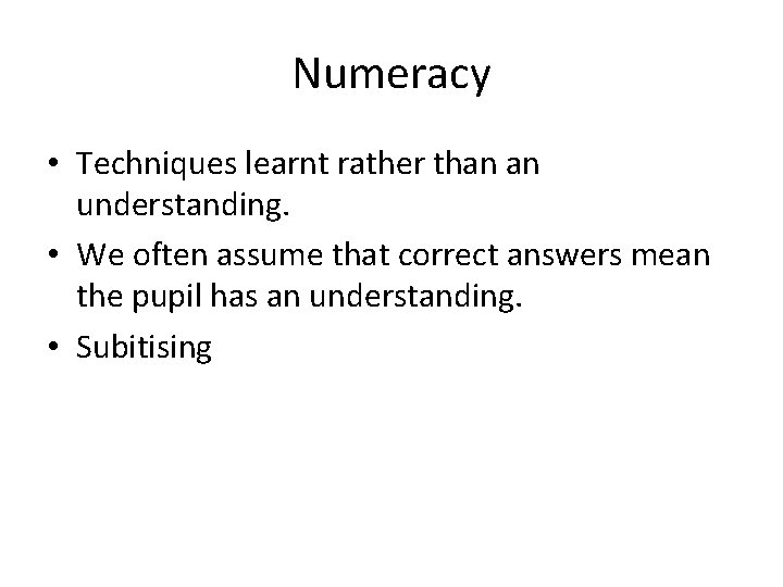 Numeracy • Techniques learnt rather than an understanding. • We often assume that correct