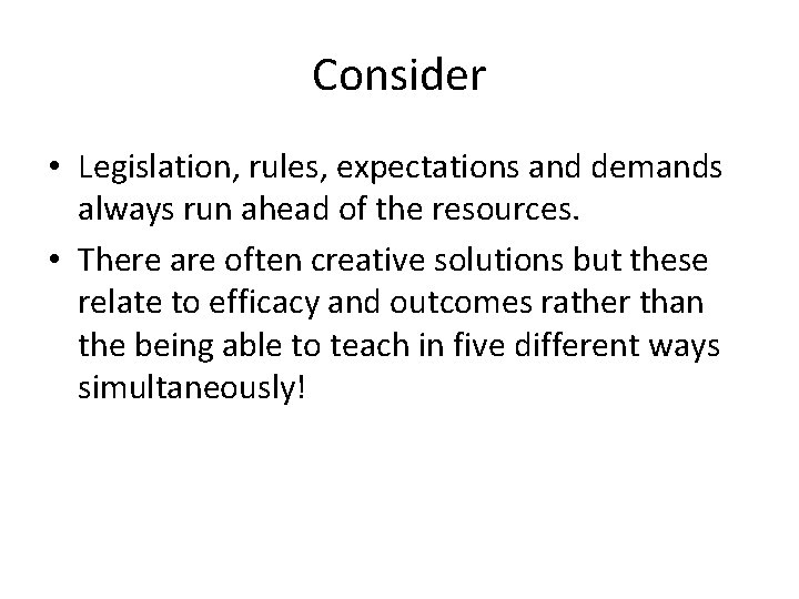 Consider • Legislation, rules, expectations and demands always run ahead of the resources. •