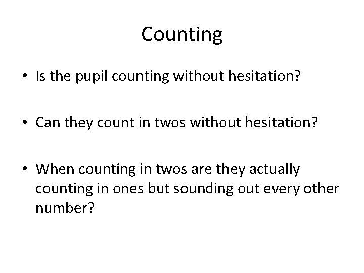 Counting • Is the pupil counting without hesitation? • Can they count in twos