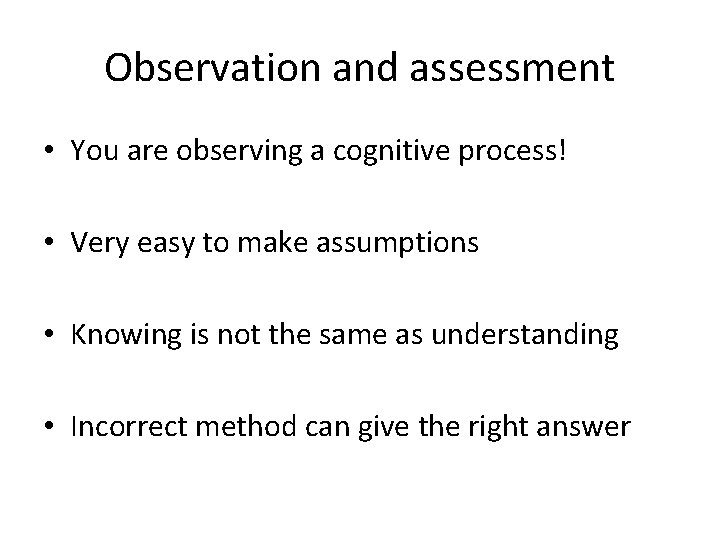 Observation and assessment • You are observing a cognitive process! • Very easy to