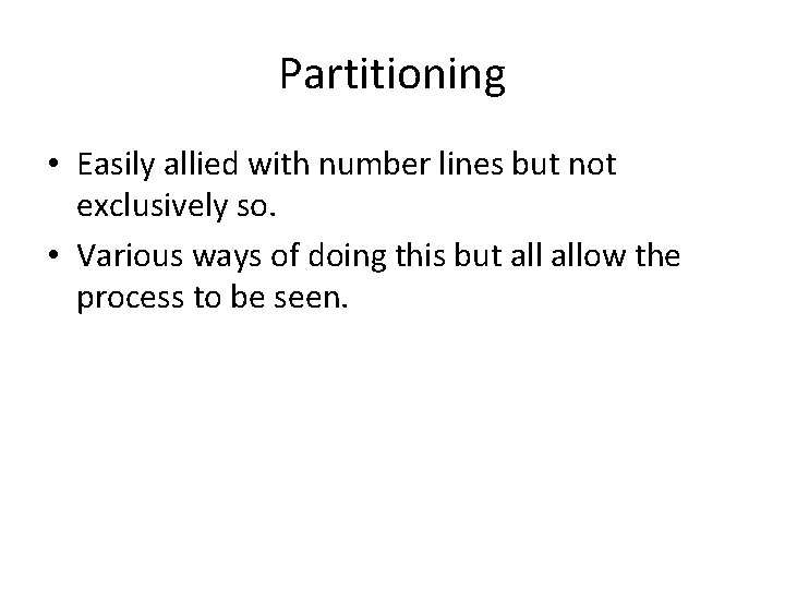 Partitioning • Easily allied with number lines but not exclusively so. • Various ways