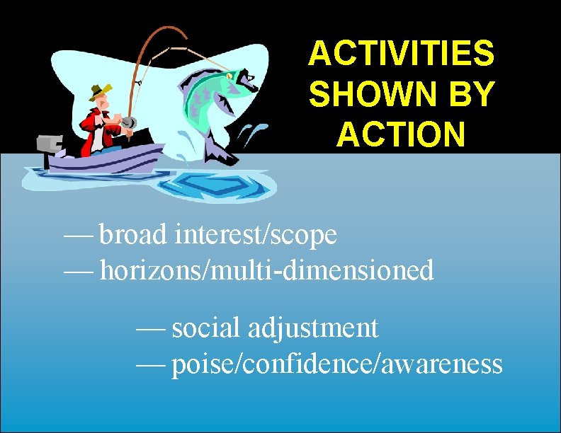 ACTIVITIES SHOWN BY ACTION — broad interest/scope — horizons/multi-dimensioned — social adjustment — poise/confidence/awareness