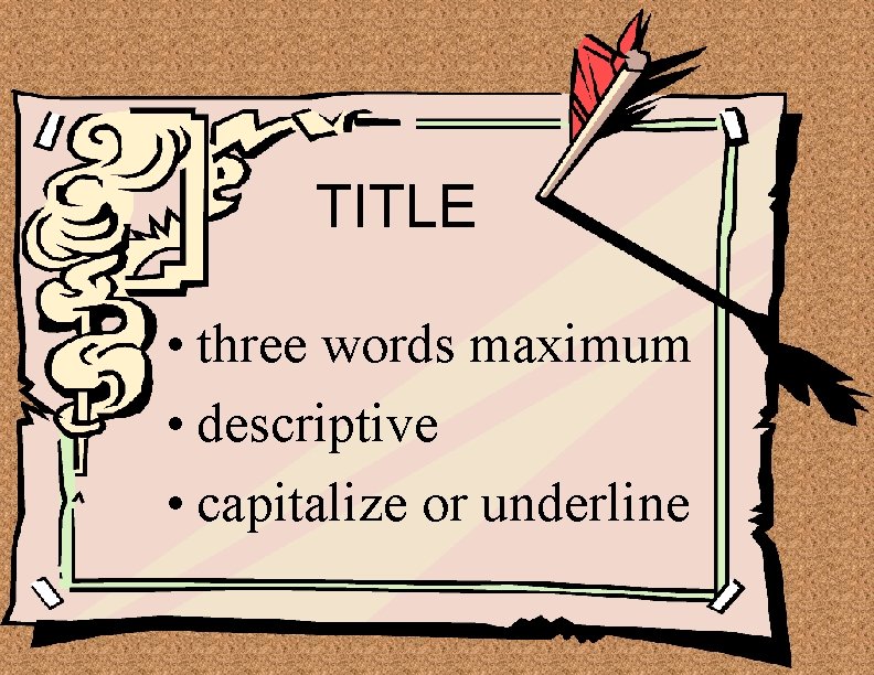 TITLE • three words maximum • descriptive • capitalize or underline 