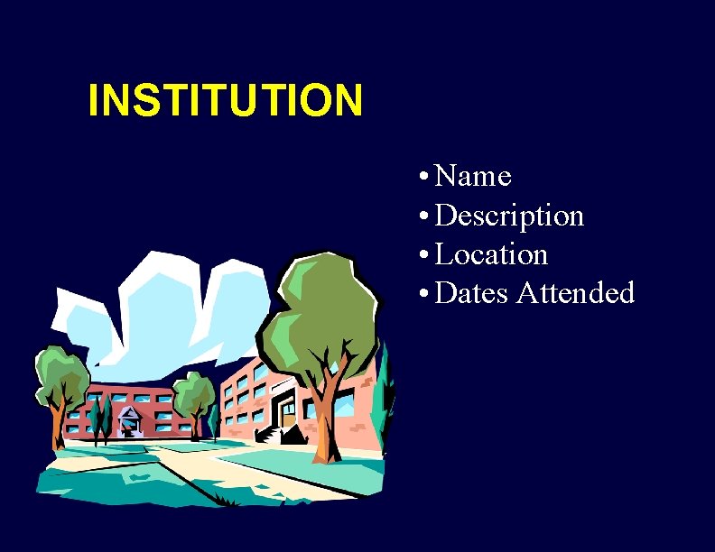 INSTITUTION • Name • Description • Location • Dates Attended 