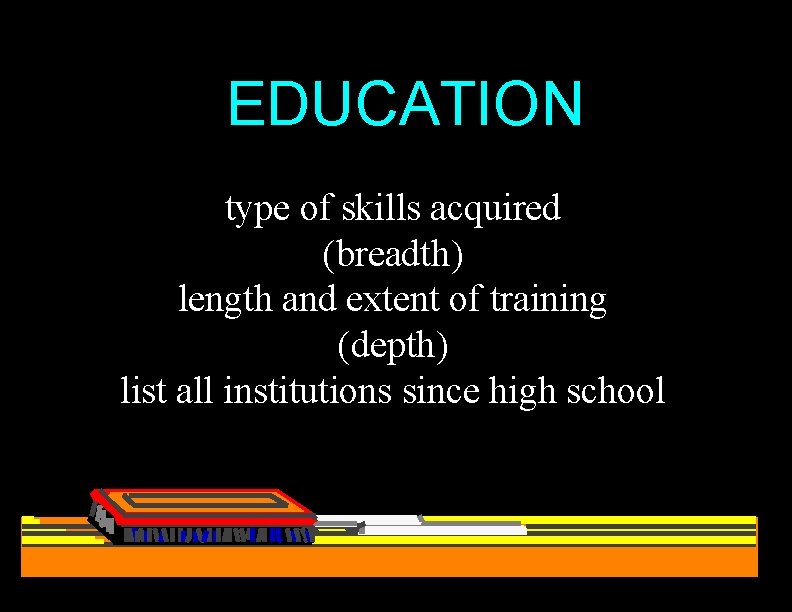EDUCATION type of skills acquired (breadth) length and extent of training (depth) list all