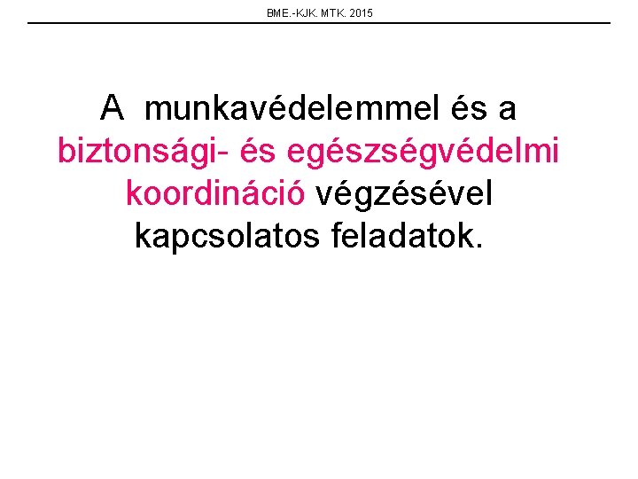 BME. -KJK. MTK. 2015 A munkavédelemmel és a biztonsági- és egészségvédelmi koordináció végzésével kapcsolatos