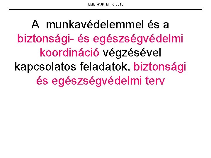 BME. -KJK. MTK. 2015 A munkavédelemmel és a biztonsági- és egészségvédelmi koordináció végzésével kapcsolatos
