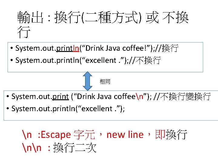 輸出 : 換行(二種方式) 或 不換 行 • System. out. println(“Drink Java coffee!”); //換行 •