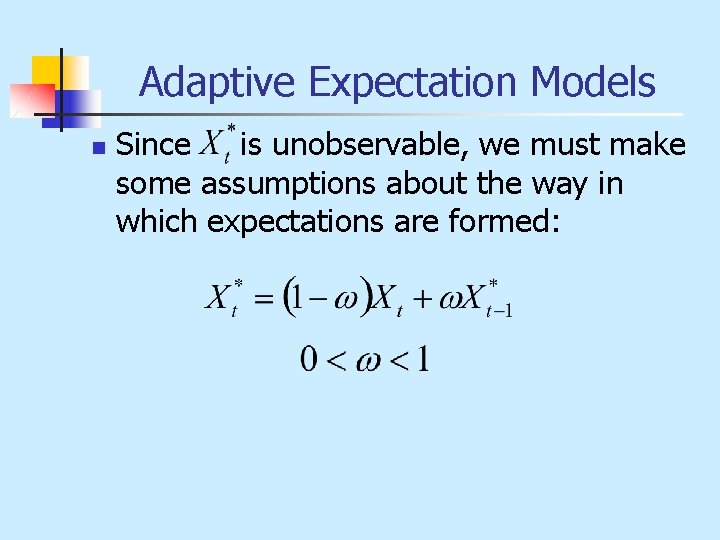 Adaptive Expectation Models n Since is unobservable, we must make some assumptions about the