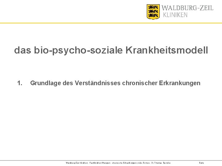 das bio-psycho-soziale Krankheitsmodell 1. Grundlage des Verständnisses chronischer Erkrankungen Waldburg-Zeil Kliniken - Fachkliniken Wangen