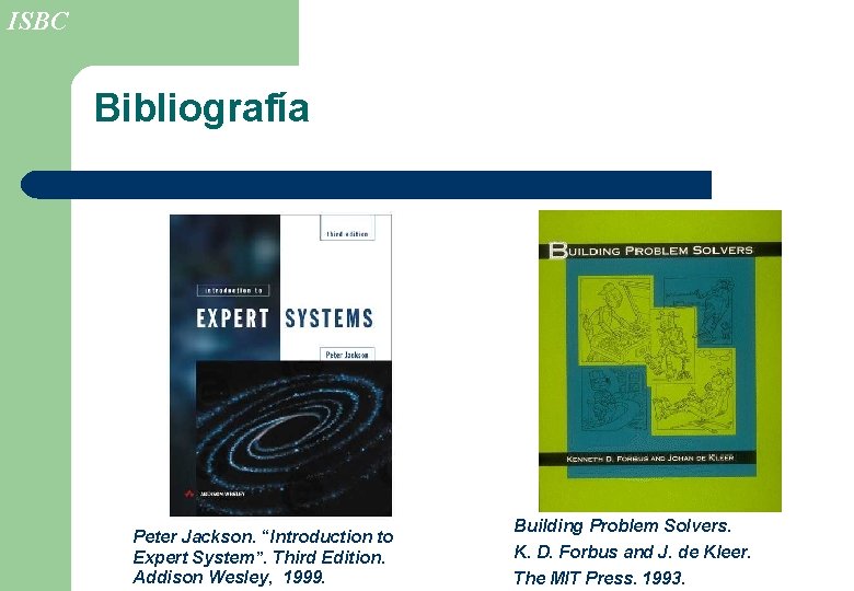 ISBC Bibliografía Peter Jackson. “Introduction to Expert System”. Third Edition. Addison Wesley, 1999. Building