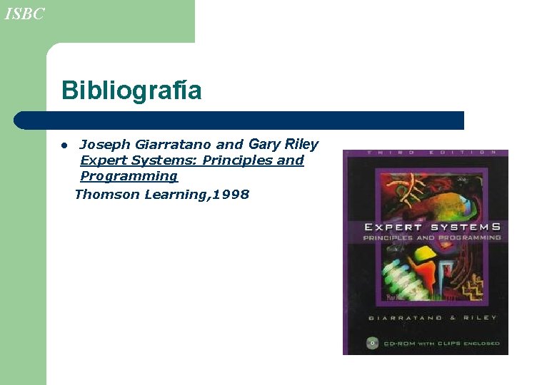 ISBC Bibliografía l Joseph Giarratano and Gary Riley Expert Systems: Principles and Programming Thomson