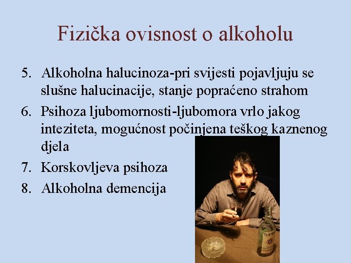 Fizička ovisnost o alkoholu 5. Alkoholna halucinoza-pri svijesti pojavljuju se slušne halucinacije, stanje popraćeno