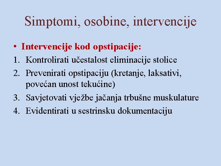 Simptomi, osobine, intervencije • Intervencije kod opstipacije: 1. Kontrolirati učestalost eliminacije stolice 2. Prevenirati