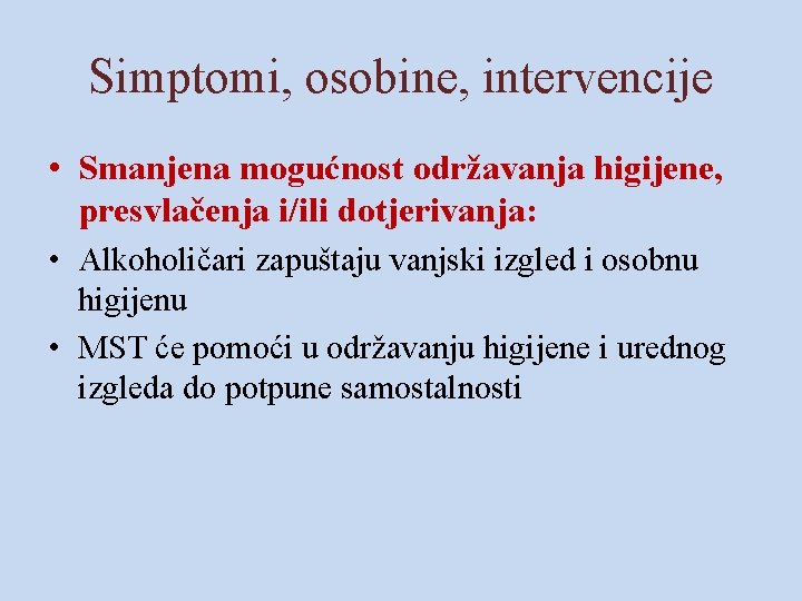 Simptomi, osobine, intervencije • Smanjena mogućnost održavanja higijene, presvlačenja i/ili dotjerivanja: • Alkoholičari zapuštaju