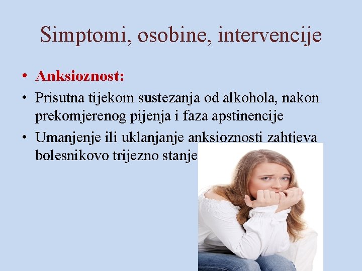 Simptomi, osobine, intervencije • Anksioznost: • Prisutna tijekom sustezanja od alkohola, nakon prekomjerenog pijenja