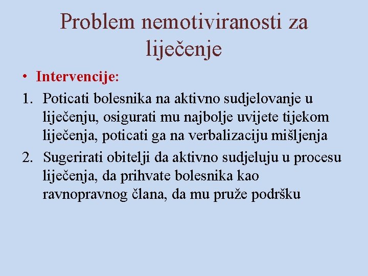 Problem nemotiviranosti za liječenje • Intervencije: 1. Poticati bolesnika na aktivno sudjelovanje u liječenju,