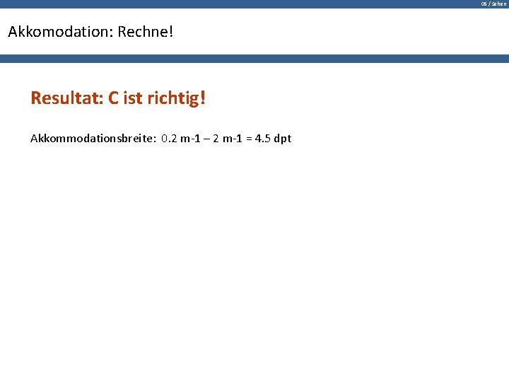 05 / Sehen Akkomodation: Rechne! Resultat: C ist richtig! Akkommodationsbreite: 0. 2 m-1 –
