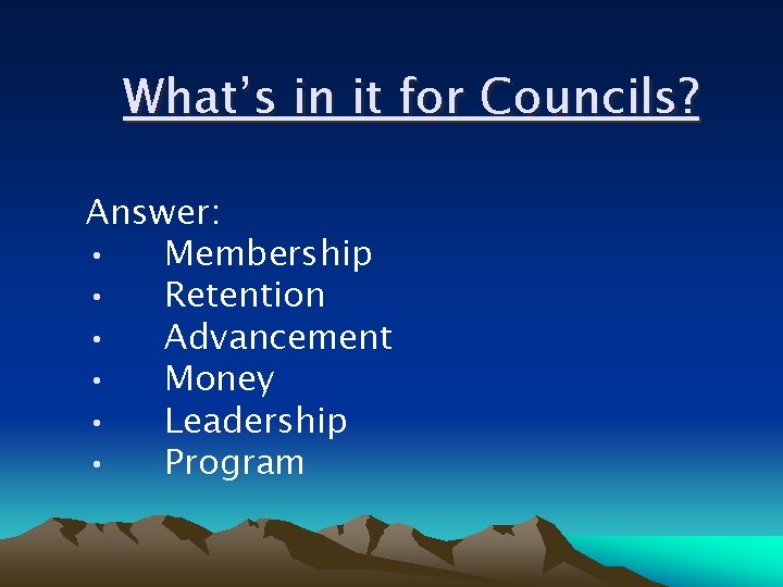 What’s in it for Councils? Answer: • Membership • Retention • Advancement • Money