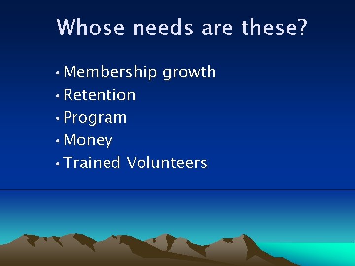 Whose needs are these? • Membership growth • Retention • Program • Money •