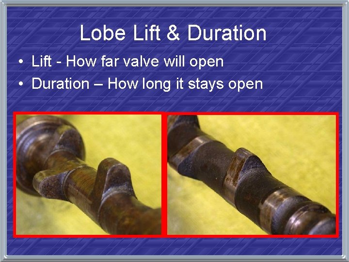 Lobe Lift & Duration • Lift - How far valve will open • Duration