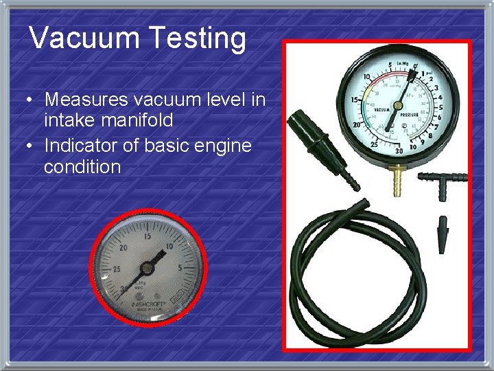 Vacuum Testing • Measures vacuum level in intake manifold • Indicator of basic engine