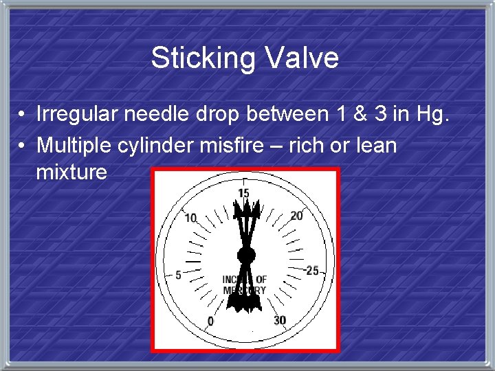 Sticking Valve • Irregular needle drop between 1 & 3 in Hg. • Multiple