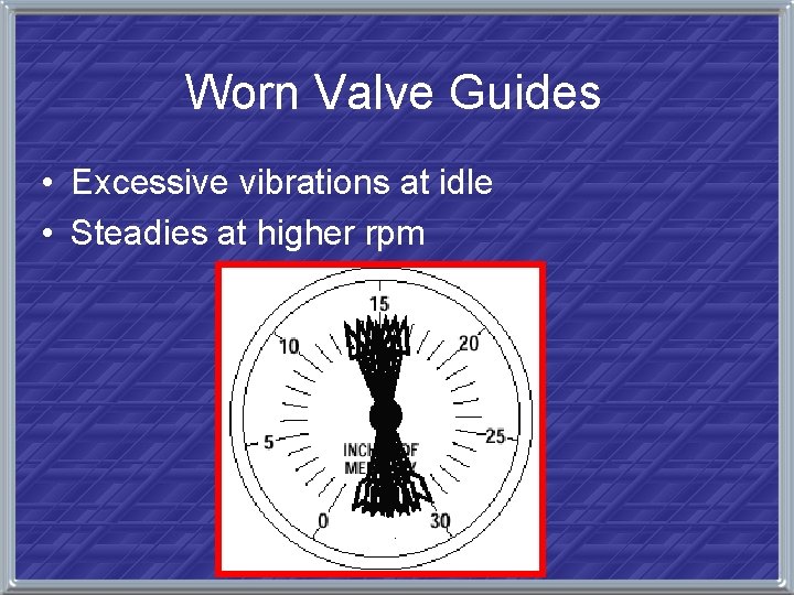 Worn Valve Guides • Excessive vibrations at idle • Steadies at higher rpm 