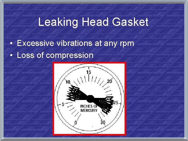 Leaking Head Gasket • Excessive vibrations at any rpm • Loss of compression 