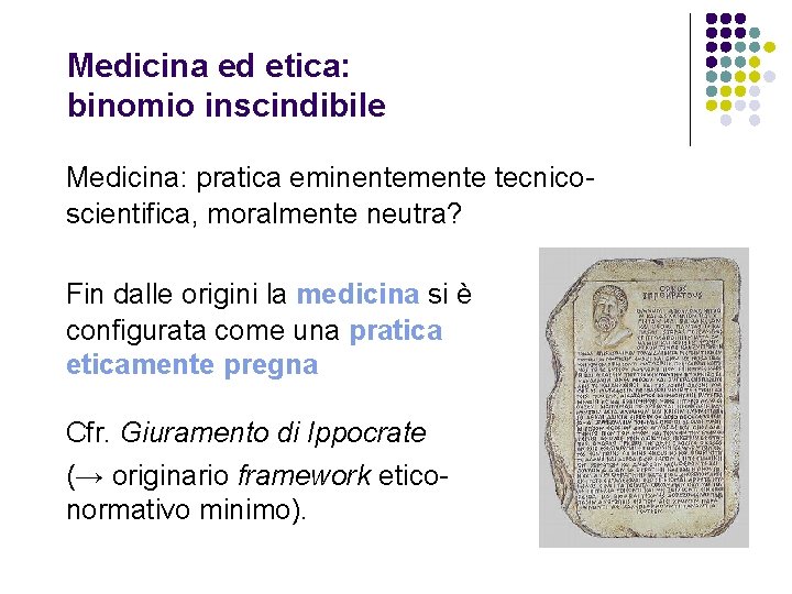 Medicina ed etica: binomio inscindibile Medicina: pratica eminentemente tecnicoscientifica, moralmente neutra? Fin dalle origini