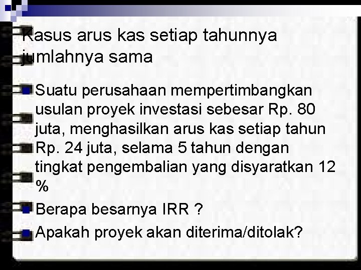 Kasus arus kas setiap tahunnya jumlahnya sama Suatu perusahaan mempertimbangkan usulan proyek investasi sebesar