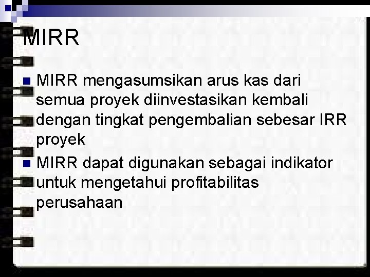 MIRR mengasumsikan arus kas dari semua proyek diinvestasikan kembali dengan tingkat pengembalian sebesar IRR
