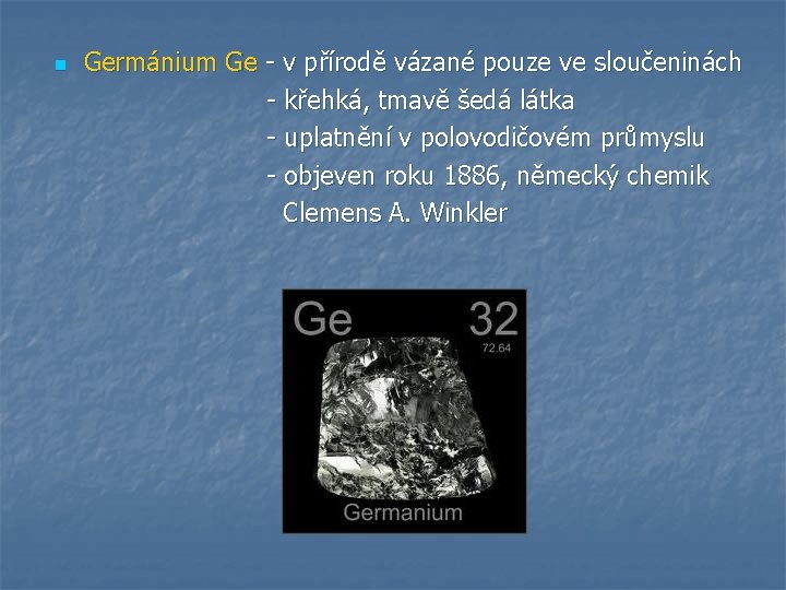 n Germánium Ge - v přírodě vázané pouze ve sloučeninách - křehká, tmavě šedá