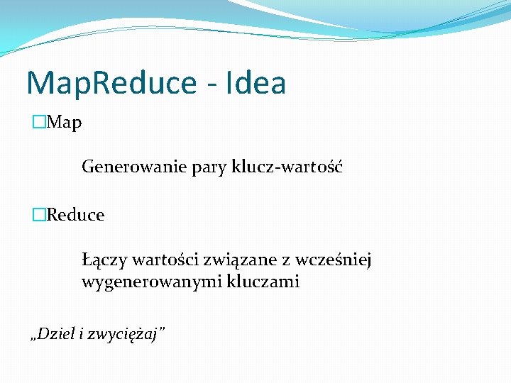 Map. Reduce - Idea �Map Generowanie pary klucz-wartość �Reduce Łączy wartości związane z wcześniej