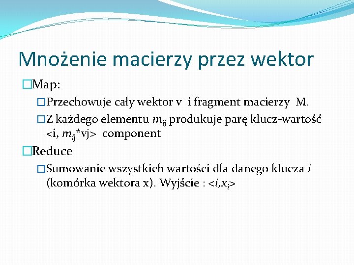 Mnożenie macierzy przez wektor �Map: �Przechowuje cały wektor v i fragment macierzy M. �Z