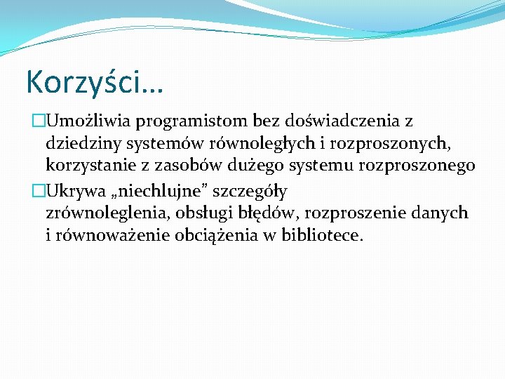 Korzyści… �Umożliwia programistom bez doświadczenia z dziedziny systemów równoległych i rozproszonych, korzystanie z zasobów