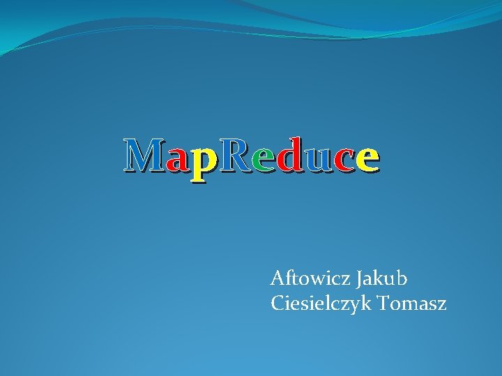 Ma p R e d u c e Map. Reduce Aftowicz Jakub Ciesielczyk Tomasz